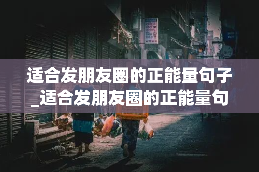 适合发朋友圈的正能量句子_适合发朋友圈的正能量句子短句