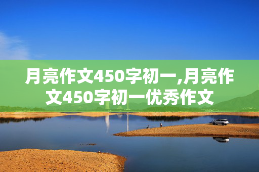 月亮作文450字初一,月亮作文450字初一优秀作文