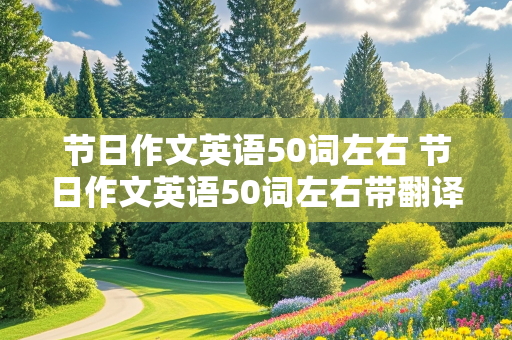 节日作文英语50词左右 节日作文英语50词左右带翻译