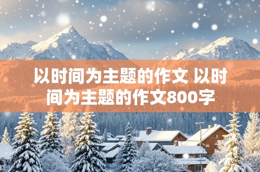 以时间为主题的作文 以时间为主题的作文800字