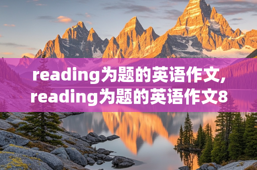 reading为题的英语作文,reading为题的英语作文80字左右