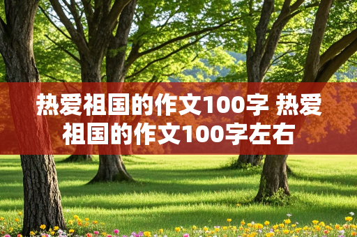 热爱祖国的作文100字 热爱祖国的作文100字左右