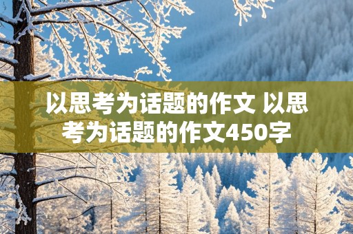 以思考为话题的作文 以思考为话题的作文450字