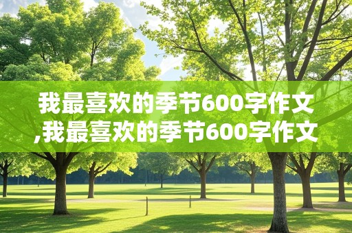 我最喜欢的季节600字作文,我最喜欢的季节600字作文初一