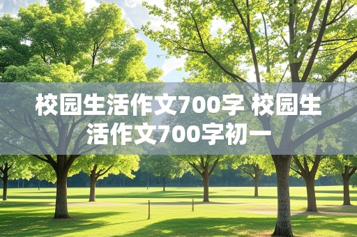 校园生活作文700字 校园生活作文700字初一