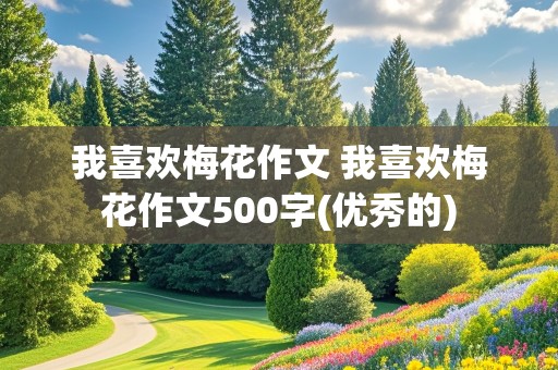 我喜欢梅花作文 我喜欢梅花作文500字(优秀的)