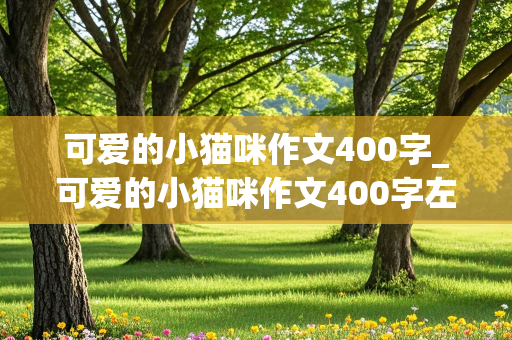 可爱的小猫咪作文400字_可爱的小猫咪作文400字左右