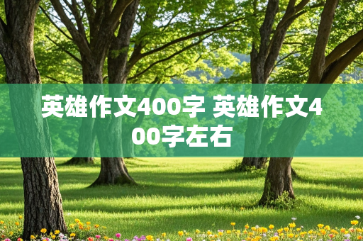 英雄作文400字 英雄作文400字左右