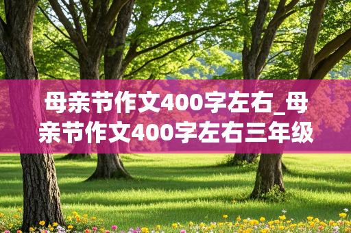 母亲节作文400字左右_母亲节作文400字左右三年级