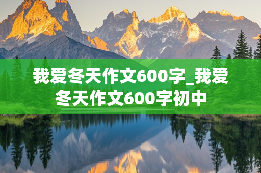 我爱冬天作文600字_我爱冬天作文600字初中