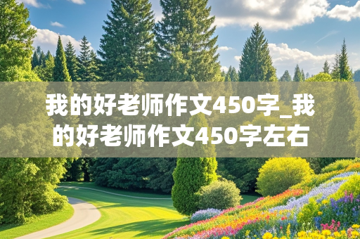 我的好老师作文450字_我的好老师作文450字左右