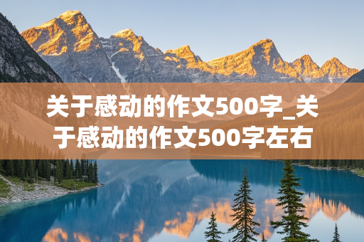 关于感动的作文500字_关于感动的作文500字左右