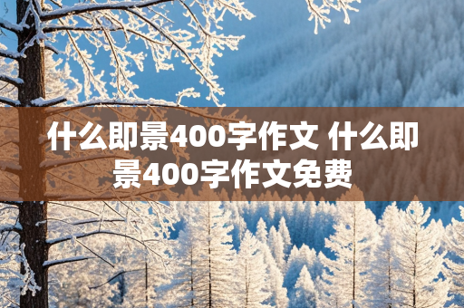 什么即景400字作文 什么即景400字作文免费