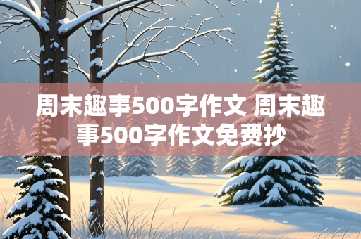 周末趣事500字作文 周末趣事500字作文免费抄