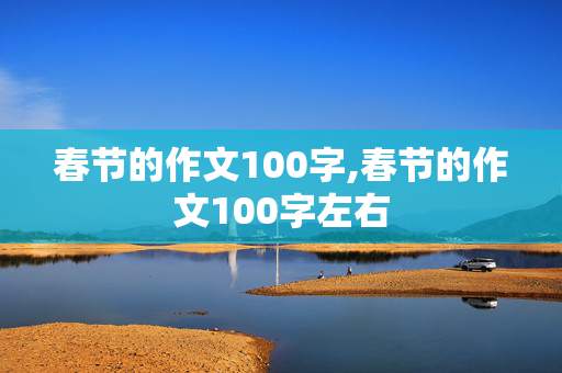 春节的作文100字,春节的作文100字左右