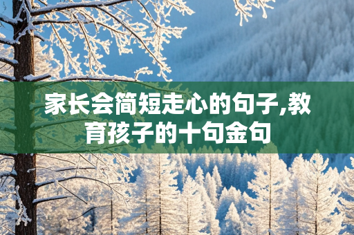 家长会简短走心的句子,教育孩子的十句金句