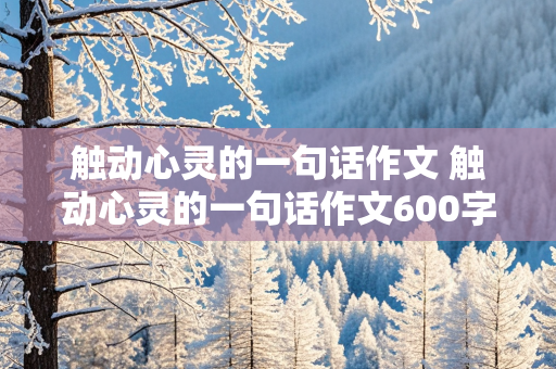 触动心灵的一句话作文 触动心灵的一句话作文600字