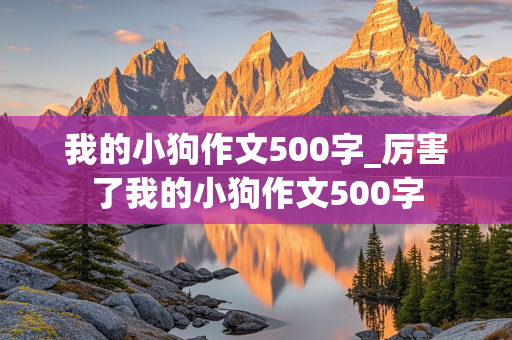 我的小狗作文500字_厉害了我的小狗作文500字