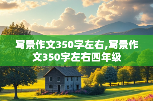 写景作文350字左右,写景作文350字左右四年级