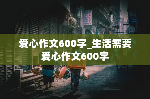 爱心作文600字_生活需要爱心作文600字