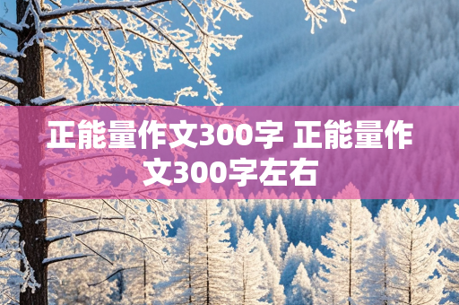 正能量作文300字 正能量作文300字左右