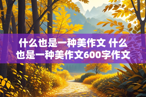 什么也是一种美作文 什么也是一种美作文600字作文