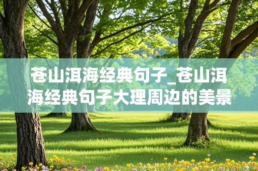 苍山洱海经典句子_苍山洱海经典句子大理周边的美景