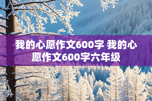 我的心愿作文600字 我的心愿作文600字六年级