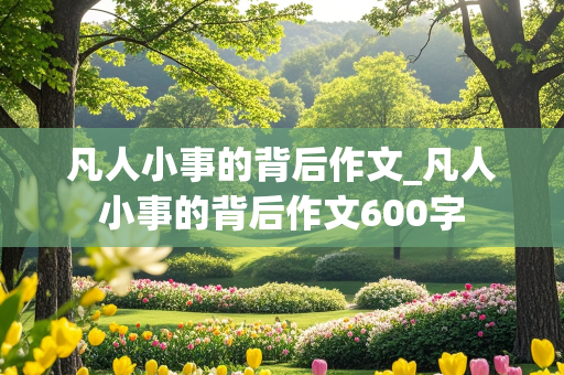 凡人小事的背后作文_凡人小事的背后作文600字