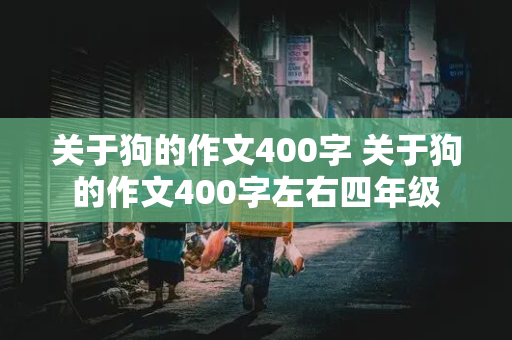 关于狗的作文400字 关于狗的作文400字左右四年级