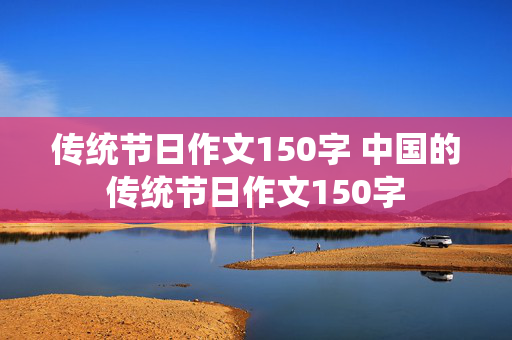 传统节日作文150字 中国的传统节日作文150字