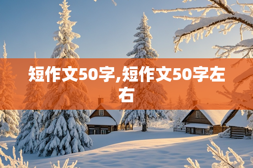 短作文50字,短作文50字左右