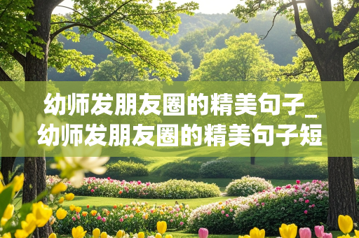 幼师发朋友圈的精美句子_幼师发朋友圈的精美句子短句