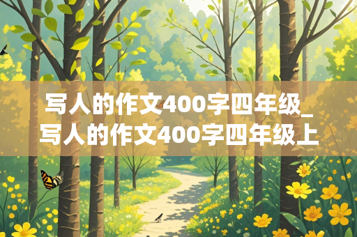 写人的作文400字四年级_写人的作文400字四年级上册