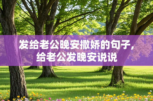 发给老公晚安撒娇的句子,给老公发晚安说说