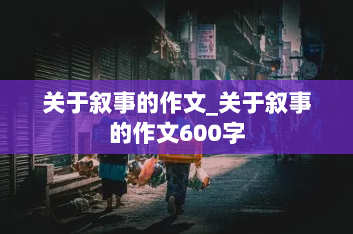 关于叙事的作文_关于叙事的作文600字