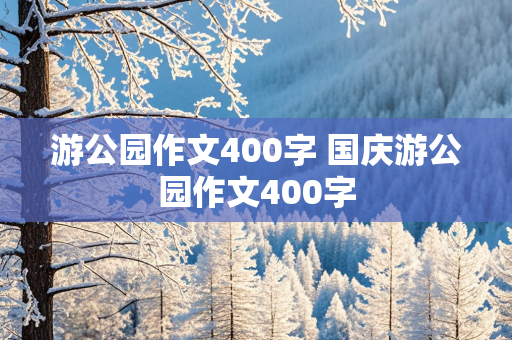 游公园作文400字 国庆游公园作文400字