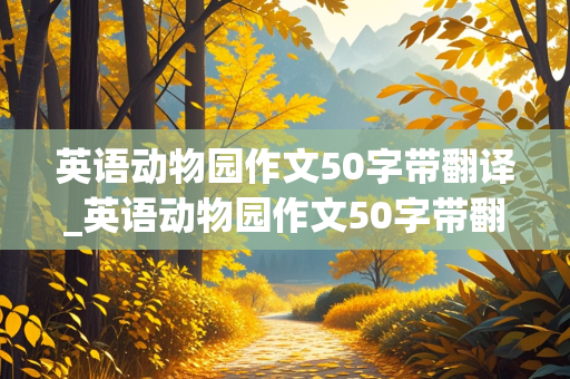 英语动物园作文50字带翻译_英语动物园作文50字带翻译初一下册