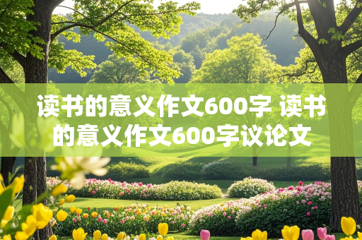 读书的意义作文600字 读书的意义作文600字议论文