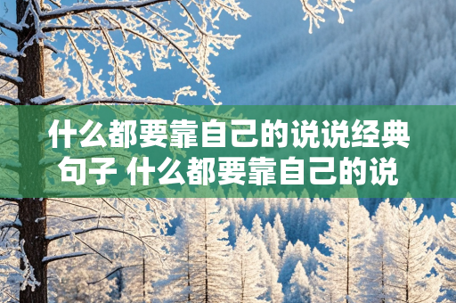 什么都要靠自己的说说经典句子 什么都要靠自己的说说经典句子图片