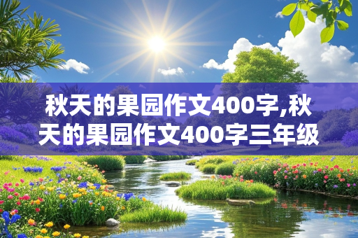 秋天的果园作文400字,秋天的果园作文400字三年级