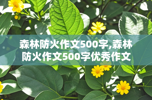 森林防火作文500字,森林防火作文500字优秀作文