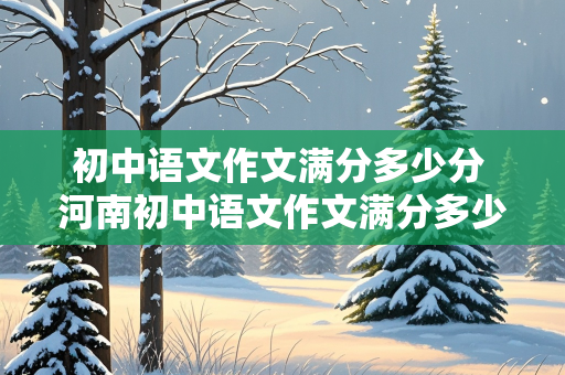 初中语文作文满分多少分 河南初中语文作文满分多少分