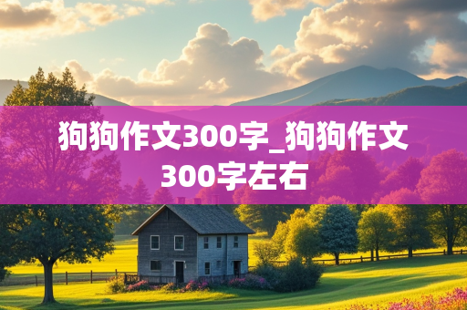 狗狗作文300字_狗狗作文300字左右