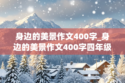 身边的美景作文400字_身边的美景作文400字四年级