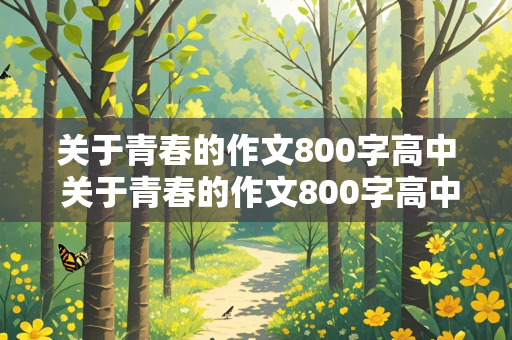 关于青春的作文800字高中 关于青春的作文800字高中议论文作文