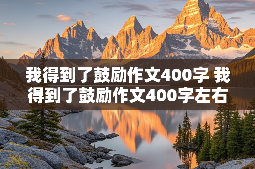 我得到了鼓励作文400字 我得到了鼓励作文400字左右