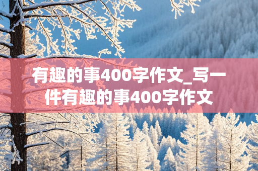 有趣的事400字作文_写一件有趣的事400字作文