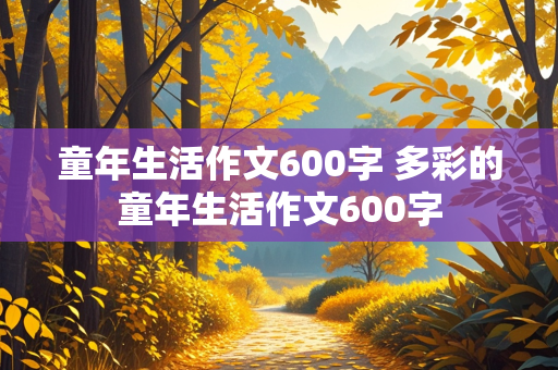 童年生活作文600字 多彩的童年生活作文600字