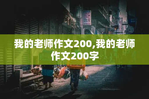 我的老师作文200,我的老师作文200字